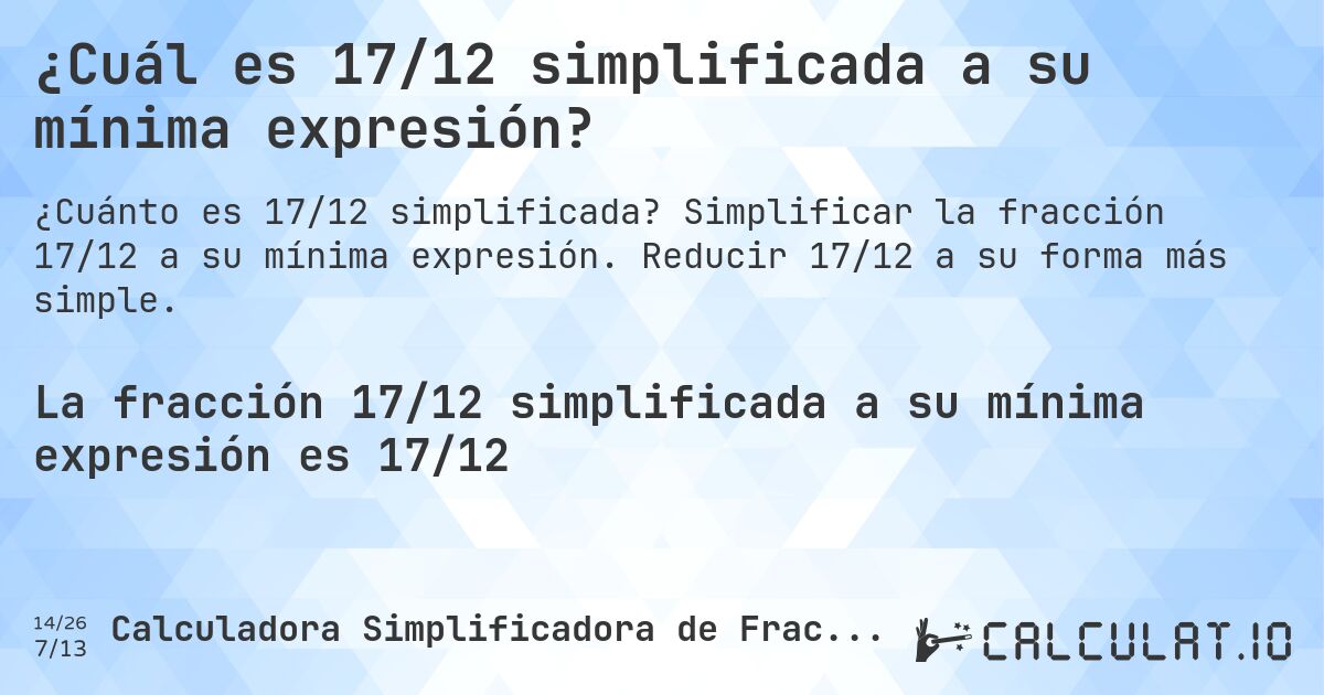 ¿Cuál es 17/12 simplificada a su mínima expresión?. Simplificar la fracción 17/12 a su mínima expresión. Reducir 17/12 a su forma más simple.