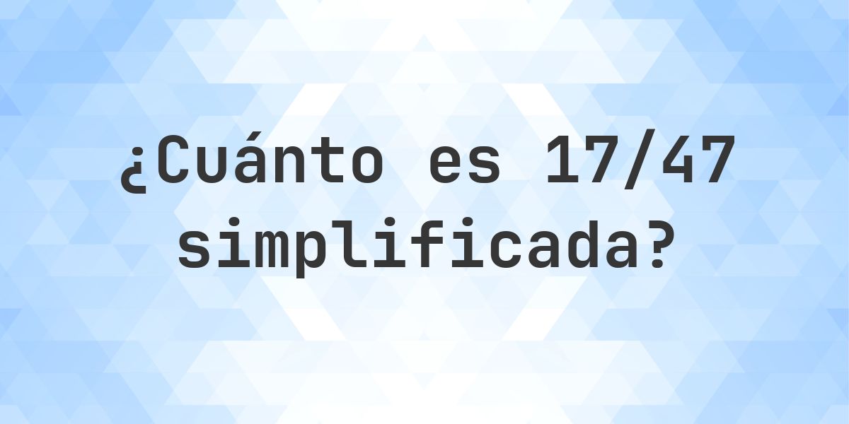 ¿Cuál es 17/47 simplificada a su mínima expresión? - Calculatio
