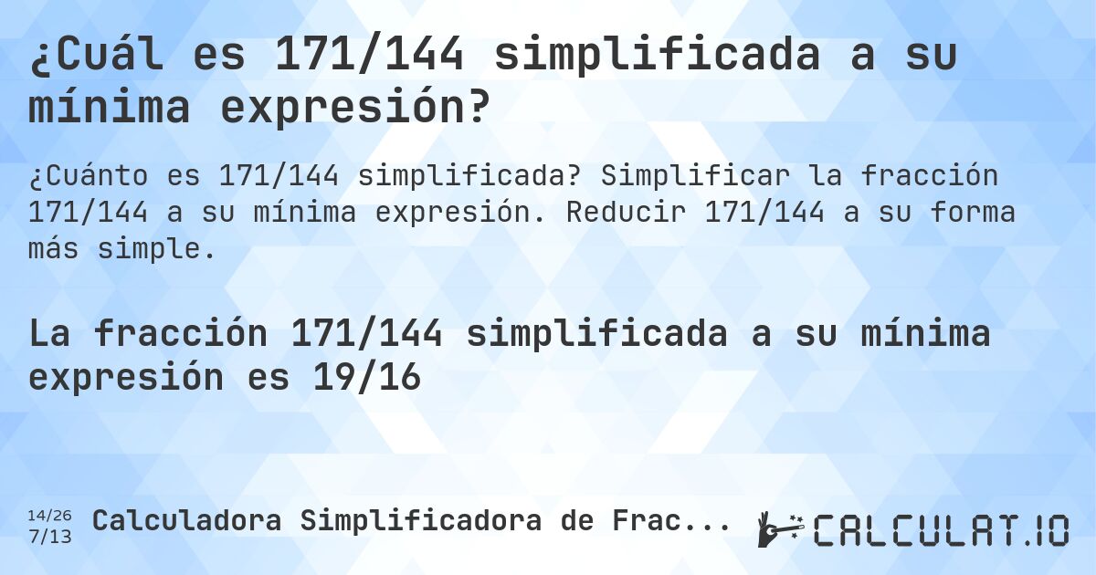 ¿Cuál es 171/144 simplificada a su mínima expresión?. Simplificar la fracción 171/144 a su mínima expresión. Reducir 171/144 a su forma más simple.