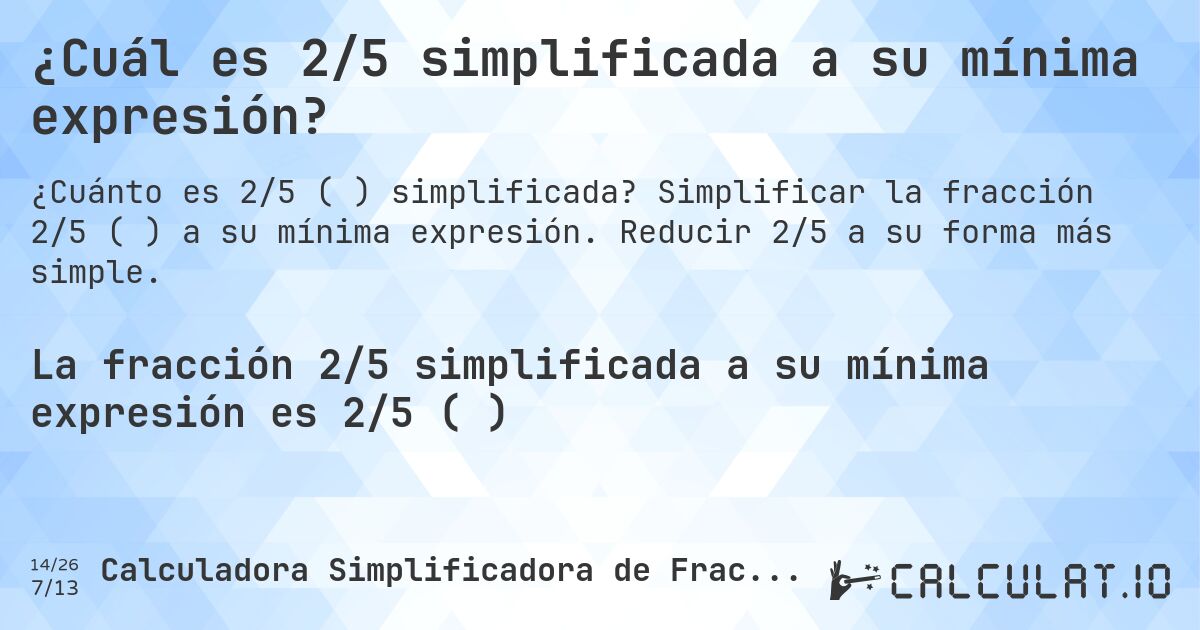 ¿Cuál es 2/5 simplificada a su mínima expresión?. Simplificar la fracción 2/5 (⅖) a su mínima expresión. Reducir 2/5 a su forma más simple.