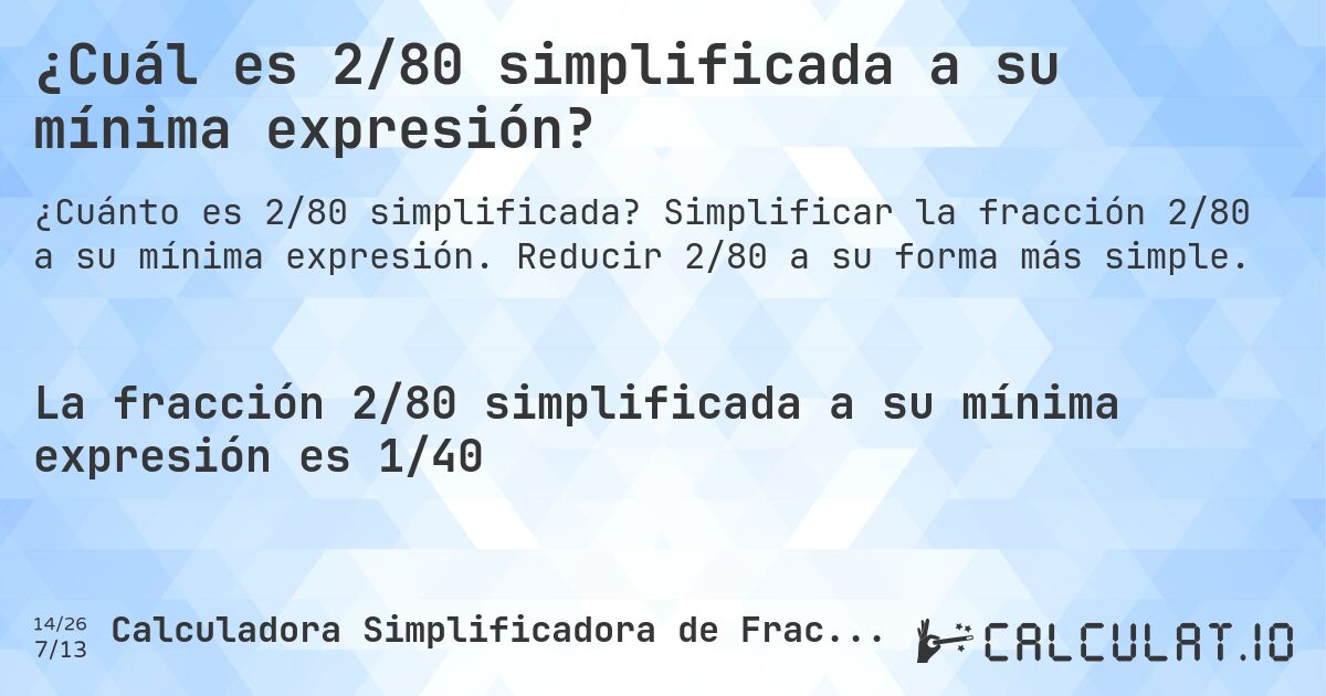 ¿Cuál es 2/80 simplificada a su mínima expresión?. Simplificar la fracción 2/80 a su mínima expresión. Reducir 2/80 a su forma más simple.