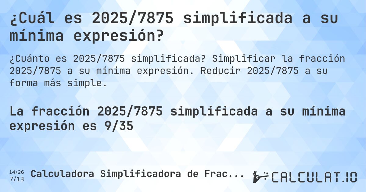 ¿Cuál es 2025/7875 simplificada a su mínima expresión?. Simplificar la fracción 2025/7875 a su mínima expresión. Reducir 2025/7875 a su forma más simple.