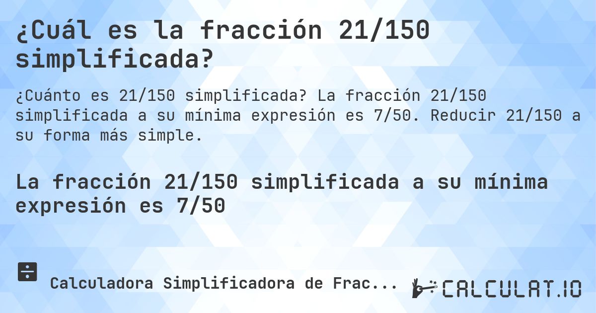 ¿Cuál es la fracción 21/150 simplificada?. La fracción 21/150 simplificada a su mínima expresión es 7/50. Reducir 21/150 a su forma más simple.