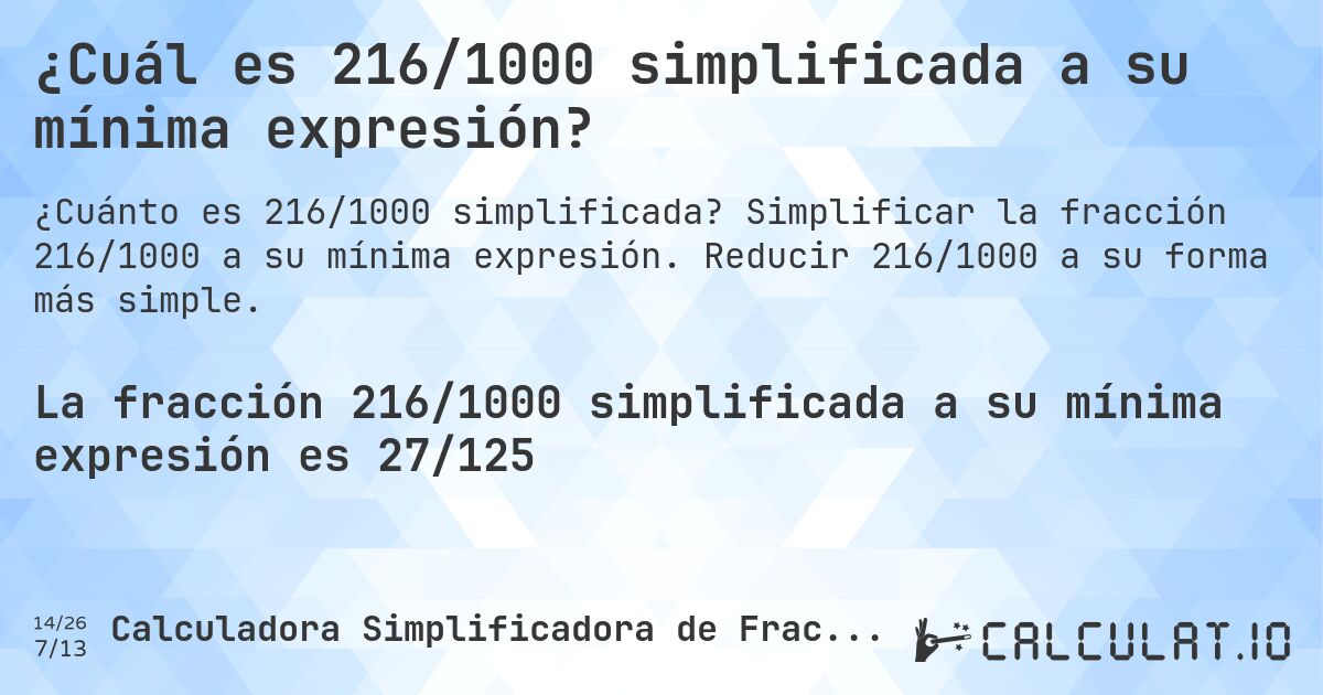 ¿Cuál es 216/1000 simplificada a su mínima expresión?. Simplificar la fracción 216/1000 a su mínima expresión. Reducir 216/1000 a su forma más simple.