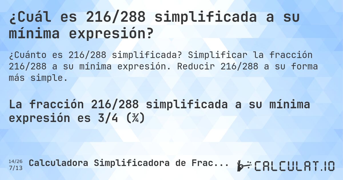 ¿Cuál es 216/288 simplificada a su mínima expresión?. Simplificar la fracción 216/288 a su mínima expresión. Reducir 216/288 a su forma más simple.