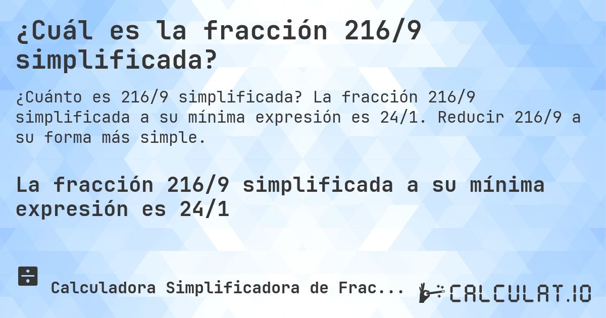 ¿Cuál es la fracción 216/9 simplificada?. La fracción 216/9 simplificada a su mínima expresión es 24/1. Reducir 216/9 a su forma más simple.