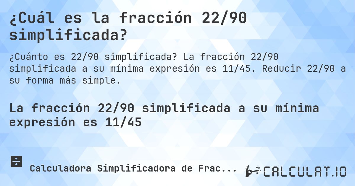 ¿Cuál es la fracción 22/90 simplificada?. La fracción 22/90 simplificada a su mínima expresión es 11/45. Reducir 22/90 a su forma más simple.