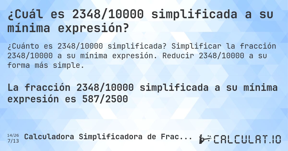 ¿Cuál es 2348/10000 simplificada a su mínima expresión?. Simplificar la fracción 2348/10000 a su mínima expresión. Reducir 2348/10000 a su forma más simple.