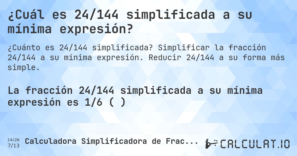 ¿Cuál es 24/144 simplificada a su mínima expresión?. Simplificar la fracción 24/144 a su mínima expresión. Reducir 24/144 a su forma más simple.