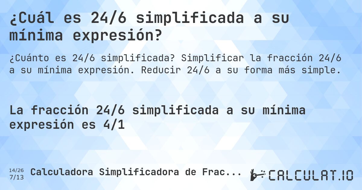 ¿Cuál es 24/6 simplificada a su mínima expresión?. Simplificar la fracción 24/6 a su mínima expresión. Reducir 24/6 a su forma más simple.