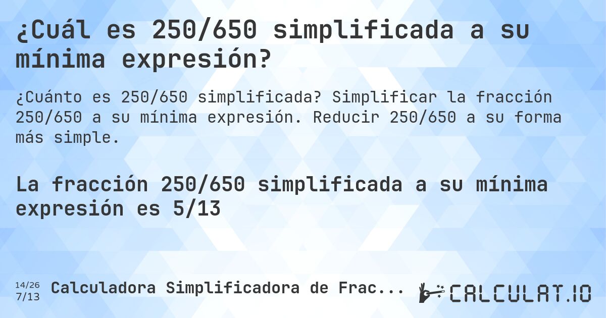 ¿Cuál es 250/650 simplificada a su mínima expresión?. Simplificar la fracción 250/650 a su mínima expresión. Reducir 250/650 a su forma más simple.