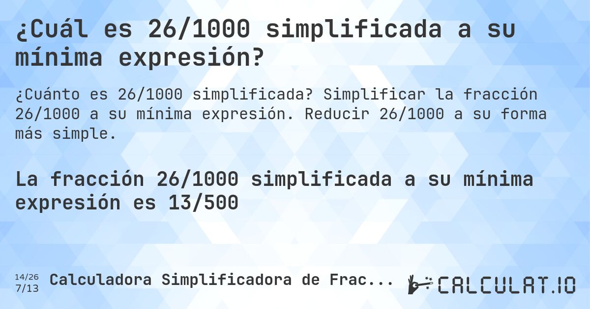 ¿Cuál es 26/1000 simplificada a su mínima expresión?. Simplificar la fracción 26/1000 a su mínima expresión. Reducir 26/1000 a su forma más simple.