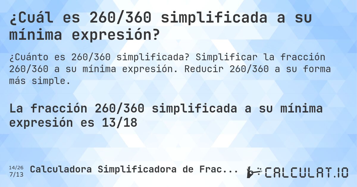 ¿Cuál es 260/360 simplificada a su mínima expresión?. Simplificar la fracción 260/360 a su mínima expresión. Reducir 260/360 a su forma más simple.