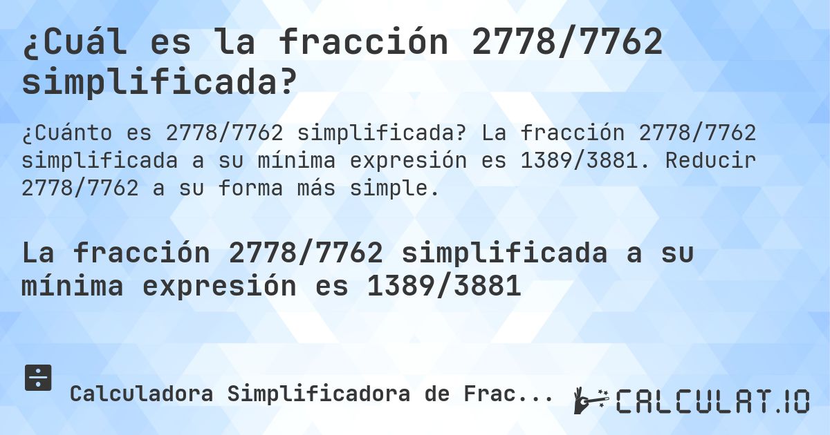 ¿Cuál es la fracción 2778/7762 simplificada?. La fracción 2778/7762 simplificada a su mínima expresión es 1389/3881. Reducir 2778/7762 a su forma más simple.