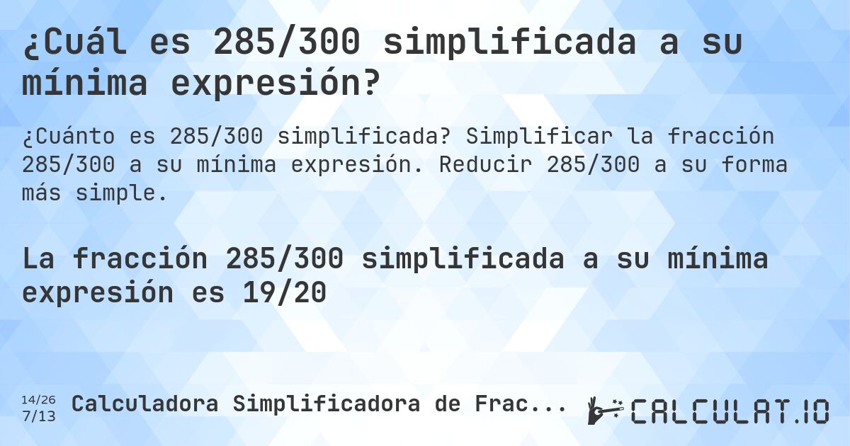 ¿Cuál es 285/300 simplificada a su mínima expresión?. Simplificar la fracción 285/300 a su mínima expresión. Reducir 285/300 a su forma más simple.