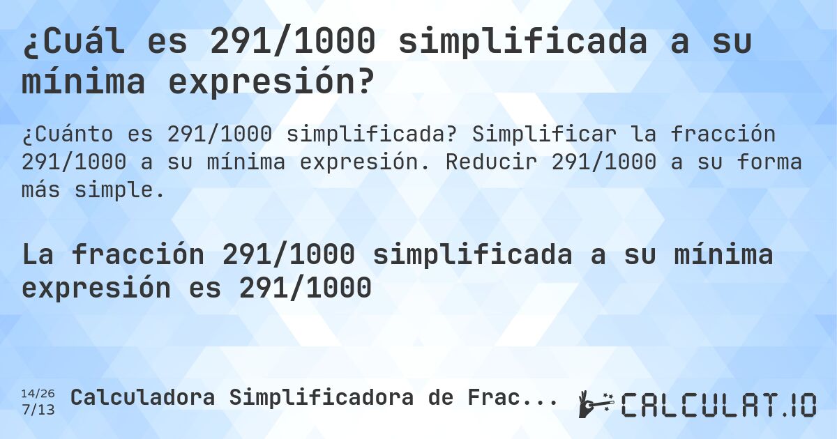 ¿Cuál es 291/1000 simplificada a su mínima expresión?. Simplificar la fracción 291/1000 a su mínima expresión. Reducir 291/1000 a su forma más simple.