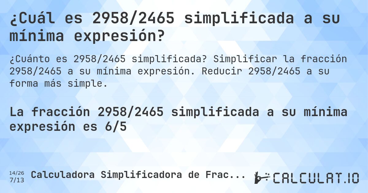 ¿Cuál es 2958/2465 simplificada a su mínima expresión?. Simplificar la fracción 2958/2465 a su mínima expresión. Reducir 2958/2465 a su forma más simple.