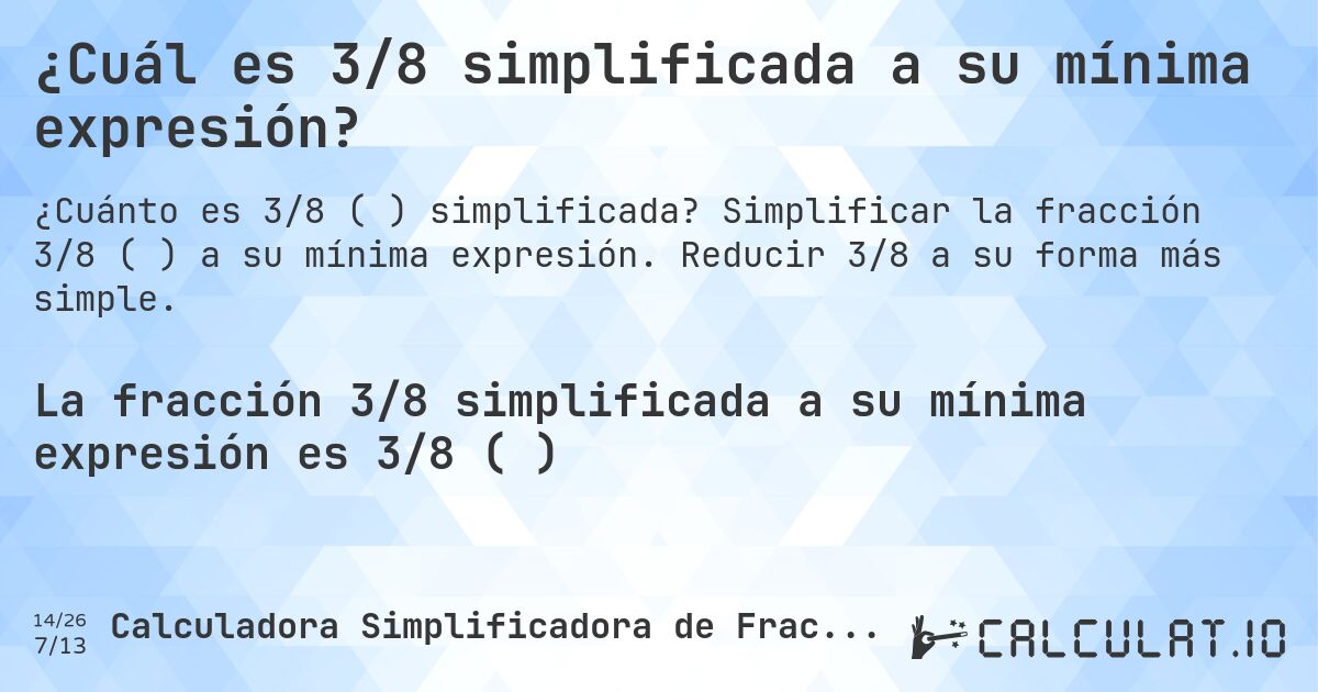 ¿Cuál es 3/8 simplificada a su mínima expresión?. Simplificar la fracción 3/8 (⅜) a su mínima expresión. Reducir 3/8 a su forma más simple.