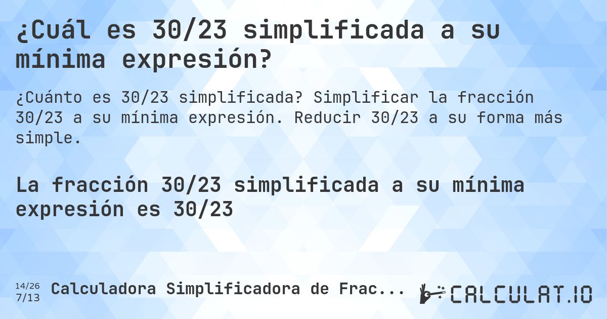 ¿Cuál es 30/23 simplificada a su mínima expresión?. Simplificar la fracción 30/23 a su mínima expresión. Reducir 30/23 a su forma más simple.