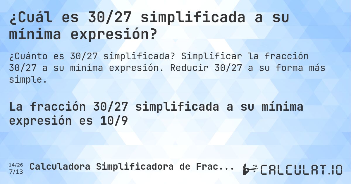 ¿Cuál es 30/27 simplificada a su mínima expresión?. Simplificar la fracción 30/27 a su mínima expresión. Reducir 30/27 a su forma más simple.