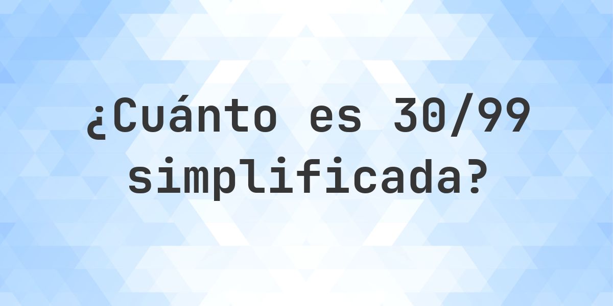 ¿Cuál es 30/99 simplificada a su mínima expresión? - Calculatio