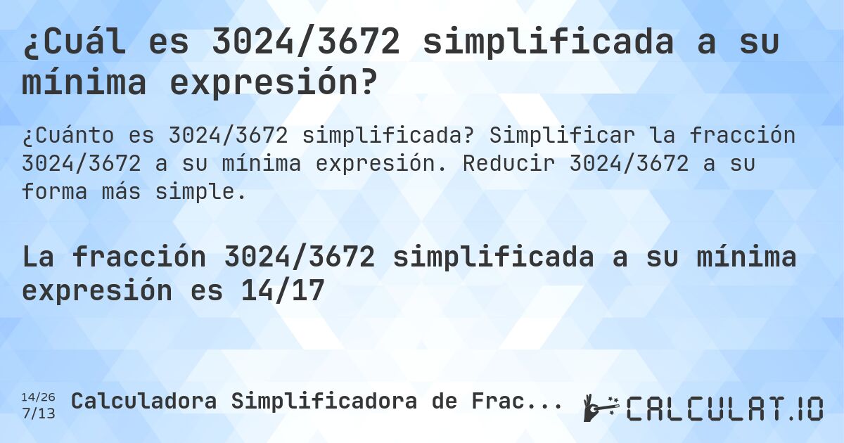 ¿Cuál es 3024/3672 simplificada a su mínima expresión?. Simplificar la fracción 3024/3672 a su mínima expresión. Reducir 3024/3672 a su forma más simple.