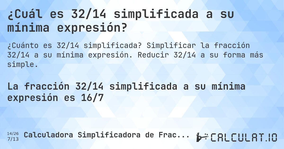 ¿Cuál es 32/14 simplificada a su mínima expresión?. Simplificar la fracción 32/14 a su mínima expresión. Reducir 32/14 a su forma más simple.
