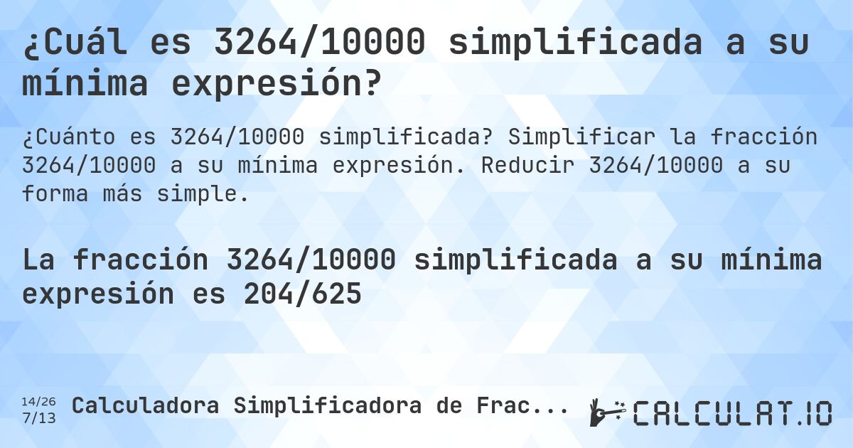 ¿Cuál es 3264/10000 simplificada a su mínima expresión?. Simplificar la fracción 3264/10000 a su mínima expresión. Reducir 3264/10000 a su forma más simple.