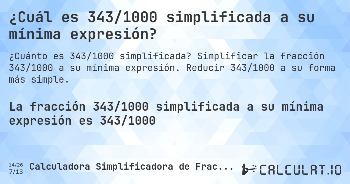 ¿Cuál es 343/1000 simplificada a su mínima expresión?. Simplificar la fracción 343/1000 a su mínima expresión. Reducir 343/1000 a su forma más simple.