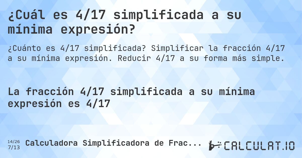¿Cuál es 4/17 simplificada a su mínima expresión?. Simplificar la fracción 4/17 a su mínima expresión. Reducir 4/17 a su forma más simple.
