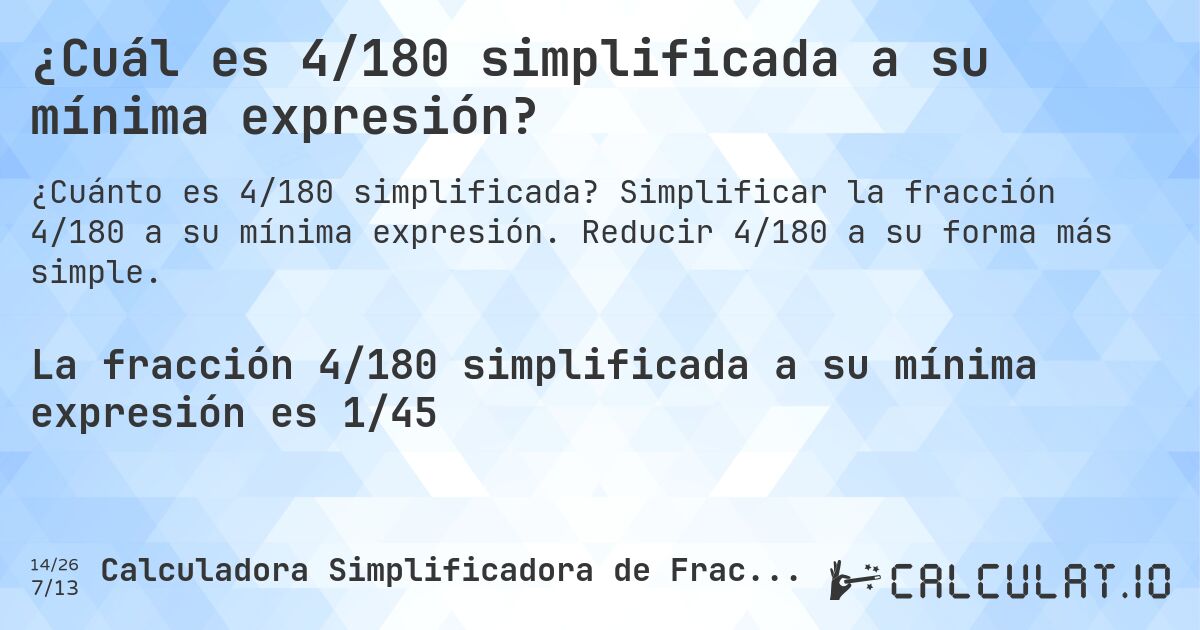 ¿Cuál es 4/180 simplificada a su mínima expresión?. Simplificar la fracción 4/180 a su mínima expresión. Reducir 4/180 a su forma más simple.