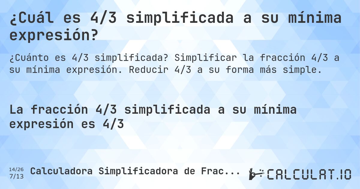¿Cuál es 4/3 simplificada a su mínima expresión?. Simplificar la fracción 4/3 a su mínima expresión. Reducir 4/3 a su forma más simple.