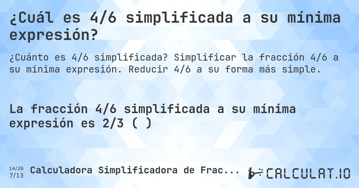 ¿Cuál es 4/6 simplificada a su mínima expresión?. Simplificar la fracción 4/6 a su mínima expresión. Reducir 4/6 a su forma más simple.
