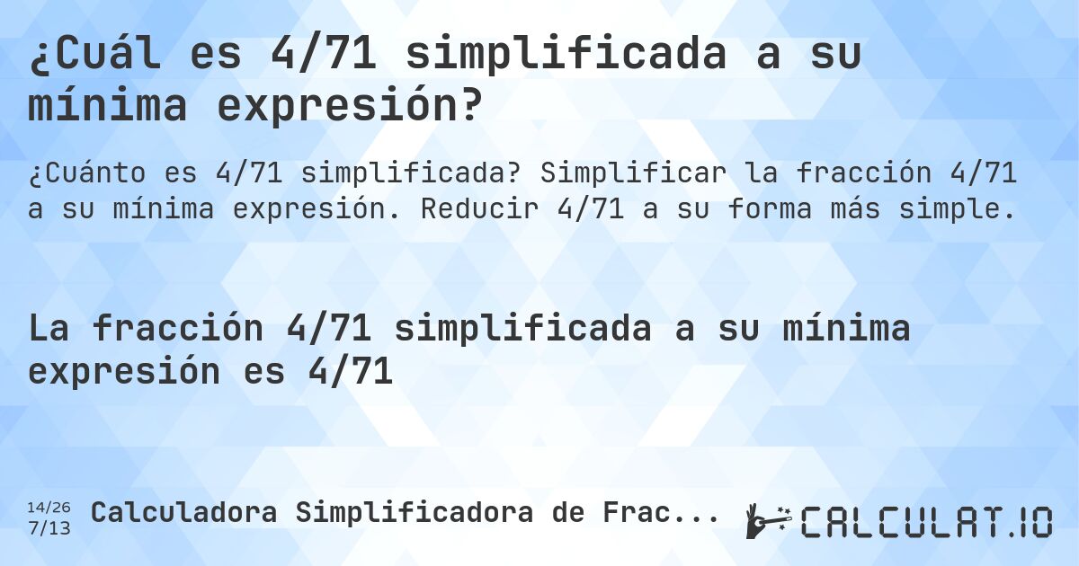 ¿Cuál es 4/71 simplificada a su mínima expresión?. Simplificar la fracción 4/71 a su mínima expresión. Reducir 4/71 a su forma más simple.
