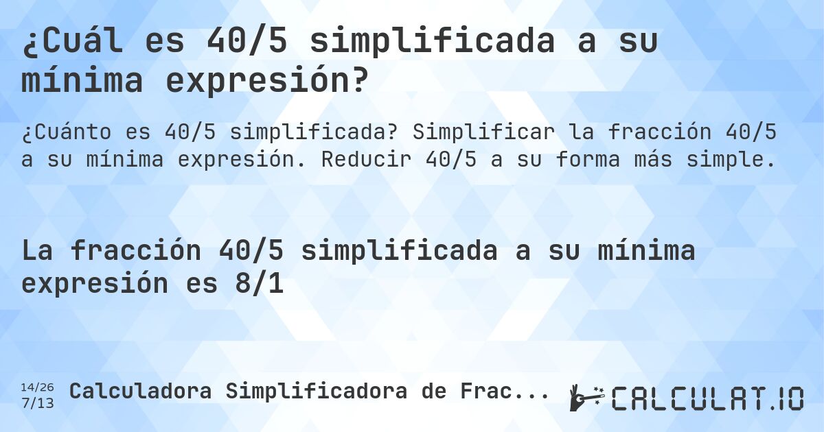 ¿Cuál es 40/5 simplificada a su mínima expresión?. Simplificar la fracción 40/5 a su mínima expresión. Reducir 40/5 a su forma más simple.