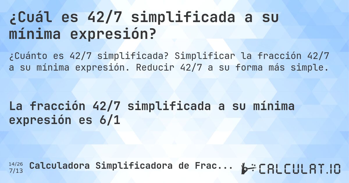 ¿Cuál es 42/7 simplificada a su mínima expresión?. Simplificar la fracción 42/7 a su mínima expresión. Reducir 42/7 a su forma más simple.