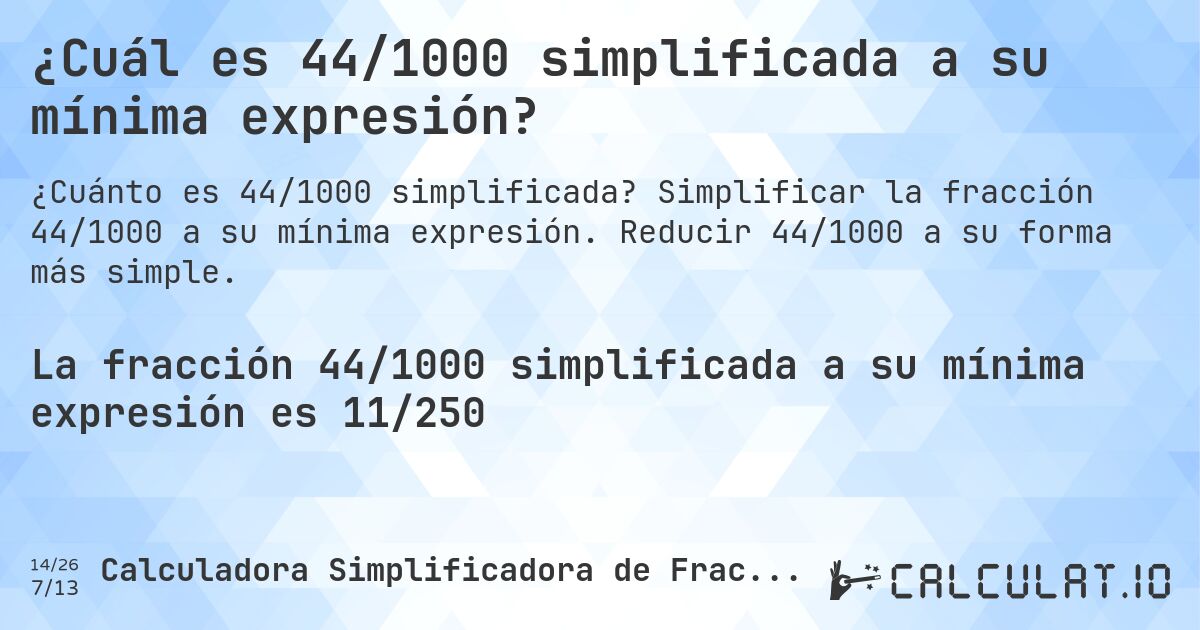 ¿Cuál es 44/1000 simplificada a su mínima expresión?. Simplificar la fracción 44/1000 a su mínima expresión. Reducir 44/1000 a su forma más simple.
