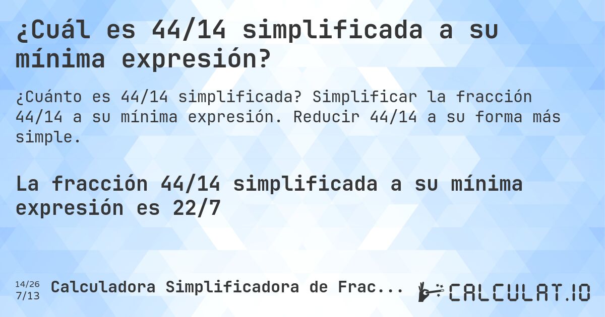¿Cuál es 44/14 simplificada a su mínima expresión?. Simplificar la fracción 44/14 a su mínima expresión. Reducir 44/14 a su forma más simple.