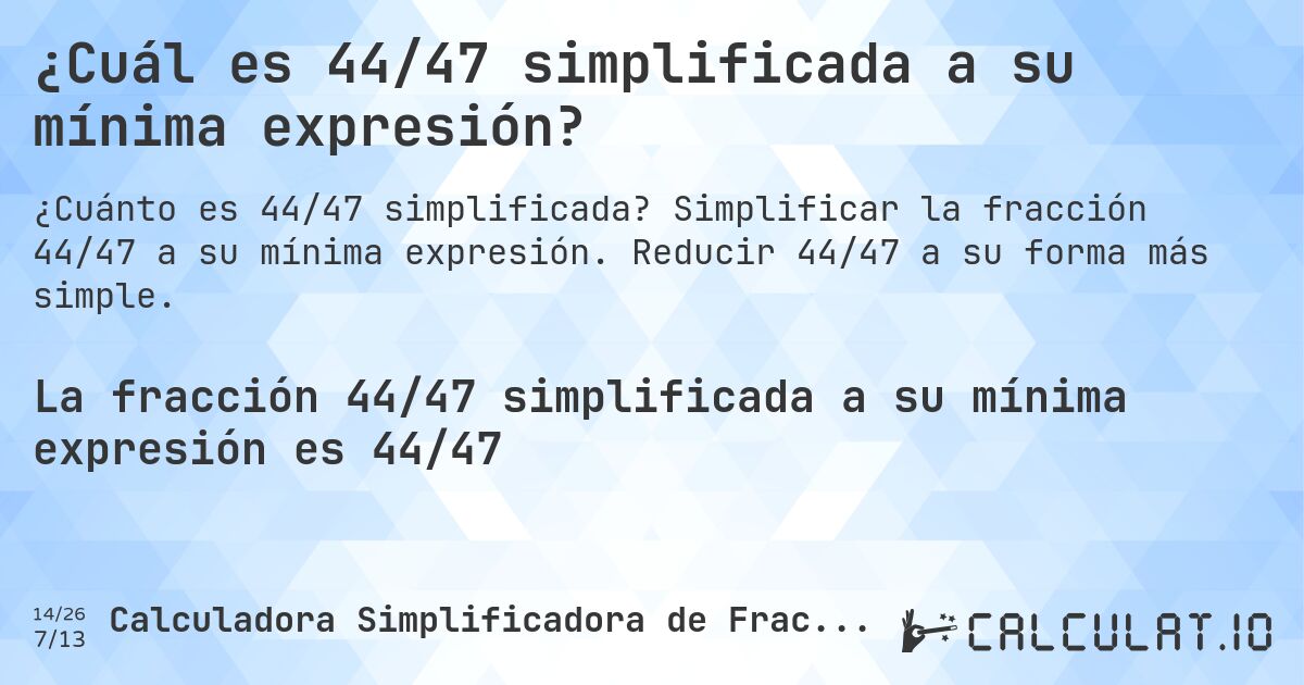 ¿Cuál es 44/47 simplificada a su mínima expresión?. Simplificar la fracción 44/47 a su mínima expresión. Reducir 44/47 a su forma más simple.