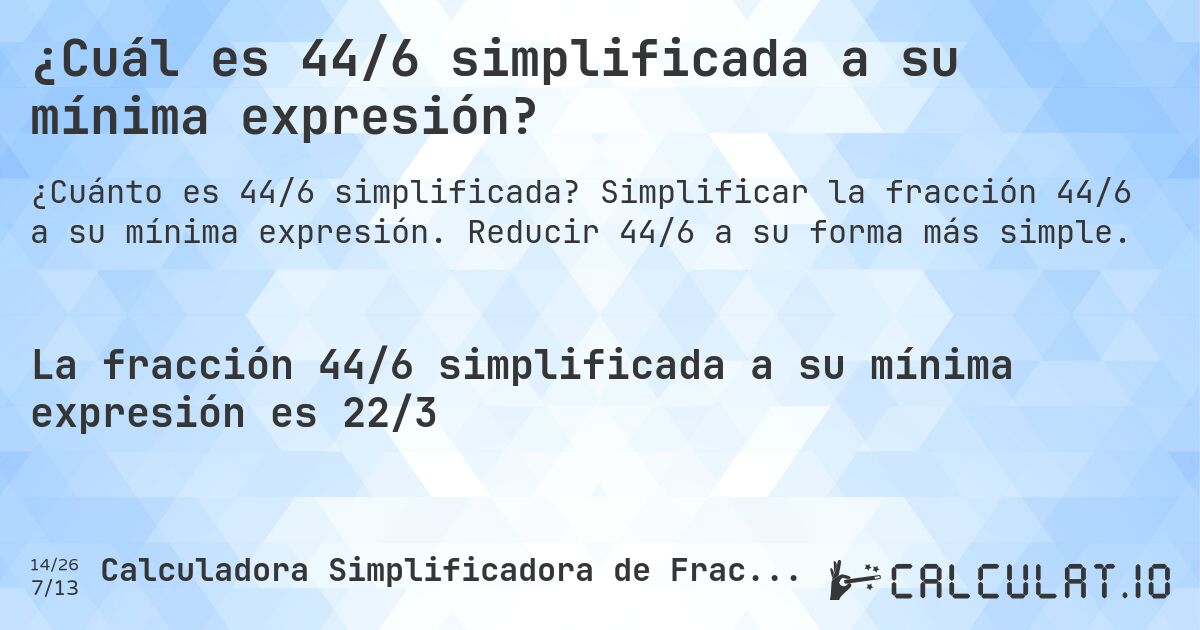 ¿Cuál es 44/6 simplificada a su mínima expresión?. Simplificar la fracción 44/6 a su mínima expresión. Reducir 44/6 a su forma más simple.