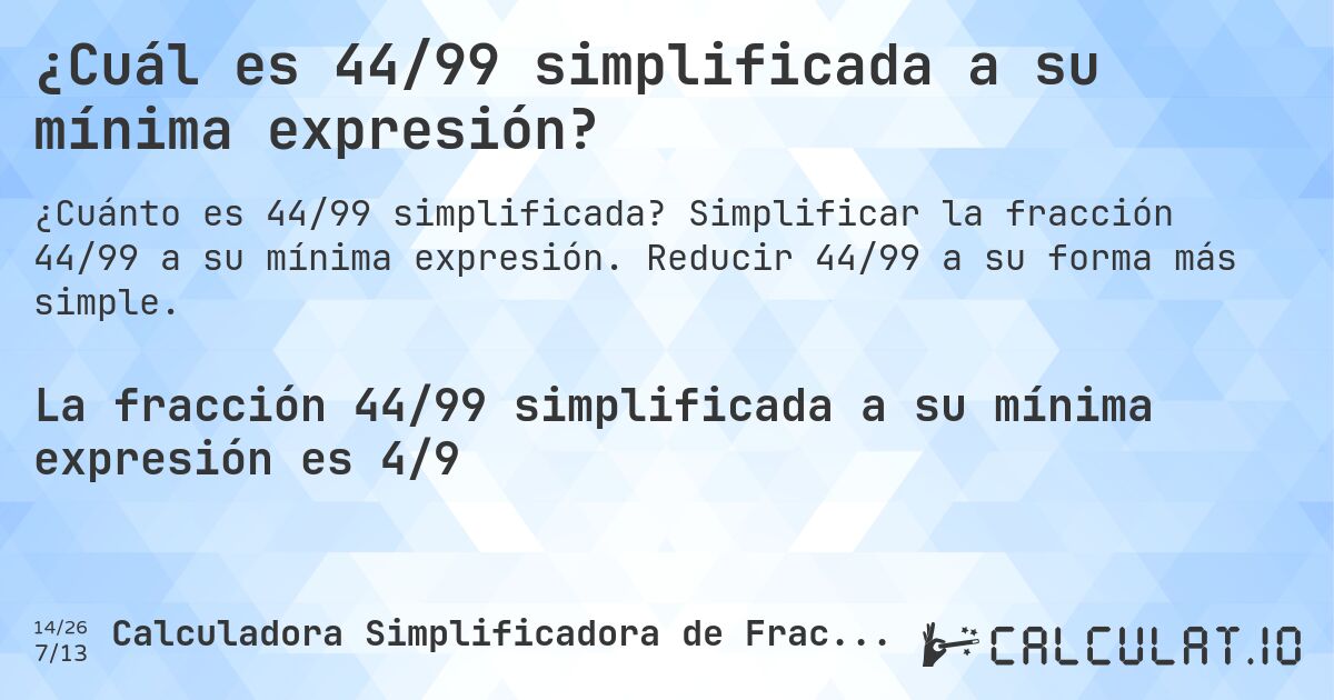 ¿Cuál es 44/99 simplificada a su mínima expresión?. Simplificar la fracción 44/99 a su mínima expresión. Reducir 44/99 a su forma más simple.