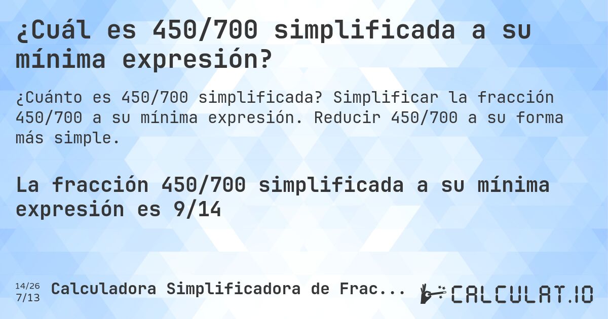 ¿Cuál es 450/700 simplificada a su mínima expresión?. Simplificar la fracción 450/700 a su mínima expresión. Reducir 450/700 a su forma más simple.