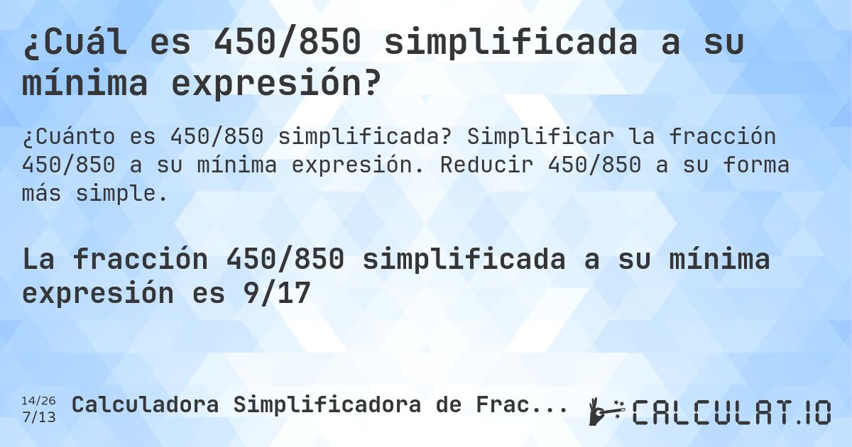 ¿Cuál es 450/850 simplificada a su mínima expresión?. Simplificar la fracción 450/850 a su mínima expresión. Reducir 450/850 a su forma más simple.