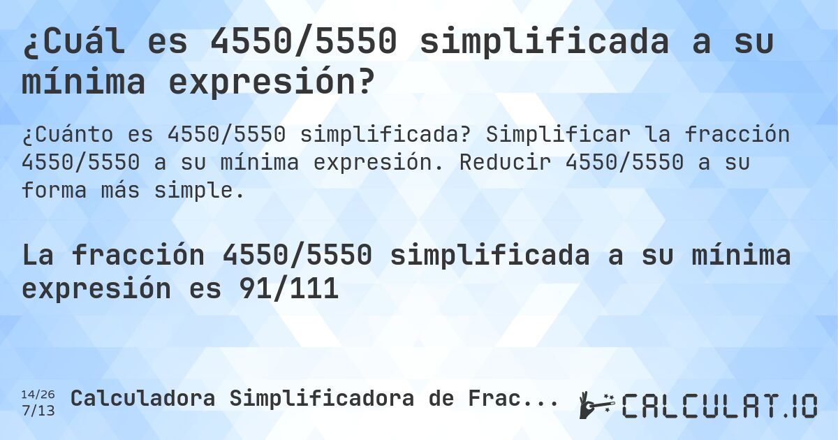¿Cuál es 4550/5550 simplificada a su mínima expresión?. Simplificar la fracción 4550/5550 a su mínima expresión. Reducir 4550/5550 a su forma más simple.