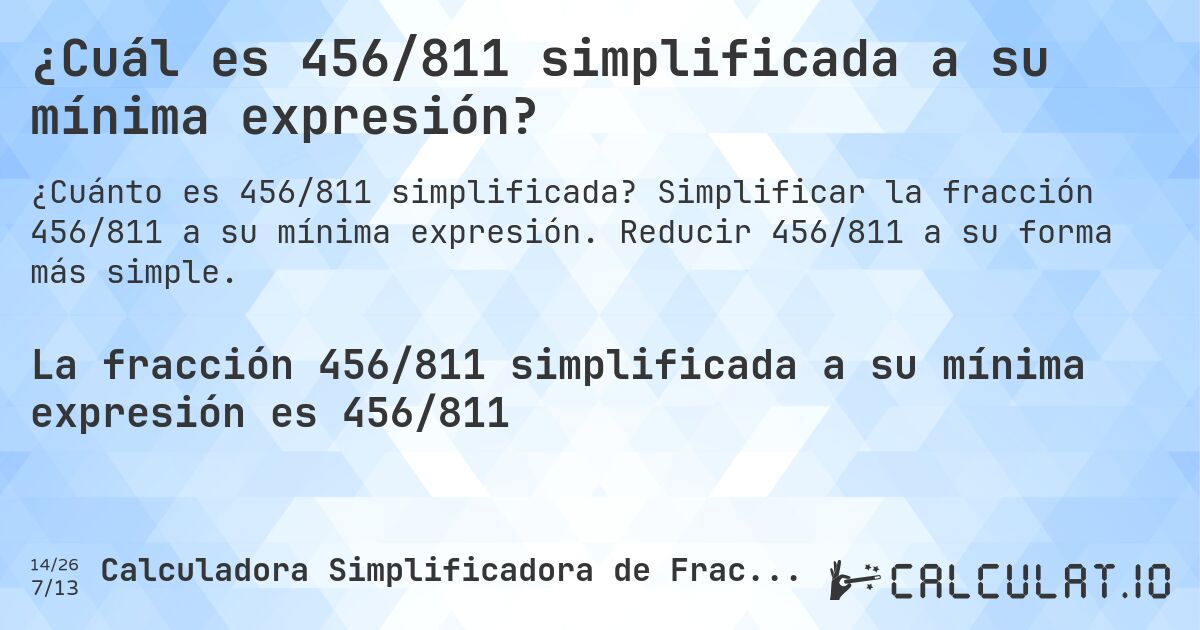 ¿Cuál es 456/811 simplificada a su mínima expresión?. Simplificar la fracción 456/811 a su mínima expresión. Reducir 456/811 a su forma más simple.