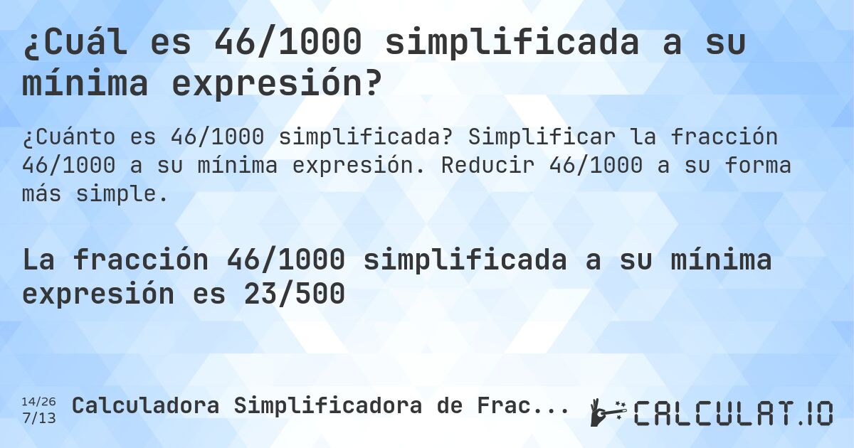 ¿Cuál es 46/1000 simplificada a su mínima expresión?. Simplificar la fracción 46/1000 a su mínima expresión. Reducir 46/1000 a su forma más simple.