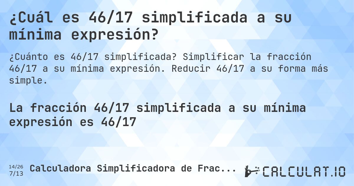 ¿Cuál es 46/17 simplificada a su mínima expresión?. Simplificar la fracción 46/17 a su mínima expresión. Reducir 46/17 a su forma más simple.