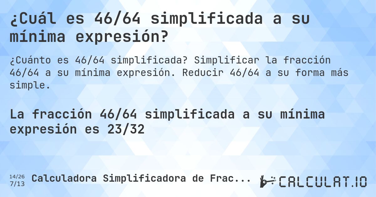 ¿Cuál es 46/64 simplificada a su mínima expresión?. Simplificar la fracción 46/64 a su mínima expresión. Reducir 46/64 a su forma más simple.