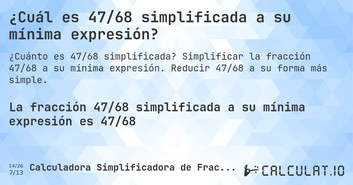 ¿Cuál es 47/68 simplificada a su mínima expresión?. Simplificar la fracción 47/68 a su mínima expresión. Reducir 47/68 a su forma más simple.