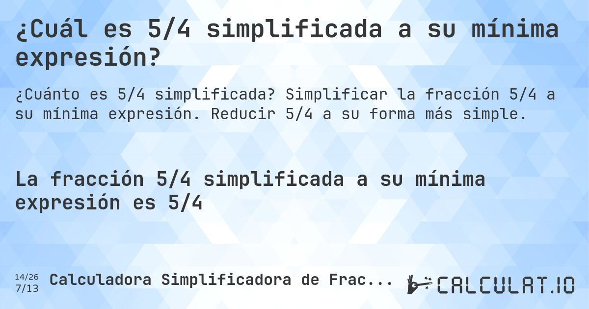 ¿Cuál es 5/4 simplificada a su mínima expresión?. Simplificar la fracción 5/4 a su mínima expresión. Reducir 5/4 a su forma más simple.